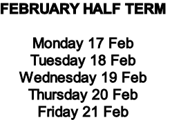 FEBRUARY HALF TERM

Monday 17 Feb
Tuesday 18 Feb
Wednesday 19 Feb
Thursday 20 Feb
Friday 21 Feb
